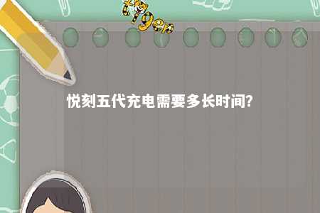 悦刻五代充电需要多长时间？ 